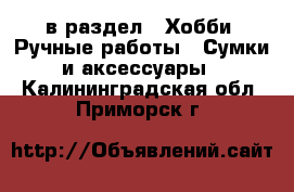  в раздел : Хобби. Ручные работы » Сумки и аксессуары . Калининградская обл.,Приморск г.